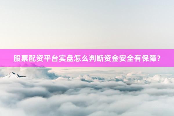 股票配资平台实盘怎么判断资金安全有保障？