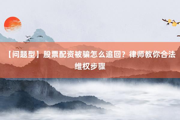【问题型】股票配资被骗怎么追回？律师教你合法维权步骤