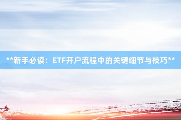 **新手必读：ETF开户流程中的关键细节与技巧**