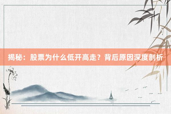 揭秘：股票为什么低开高走？背后原因深度剖析