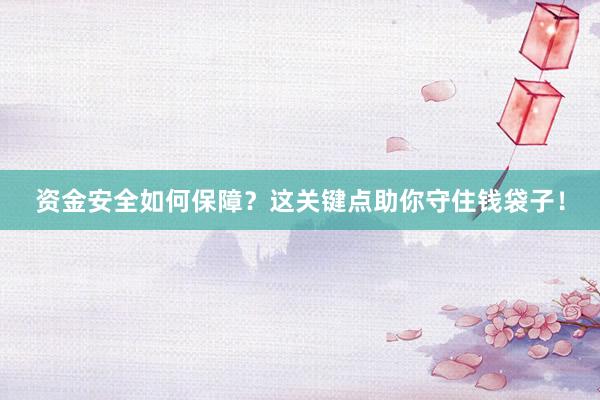资金安全如何保障？这关键点助你守住钱袋子！