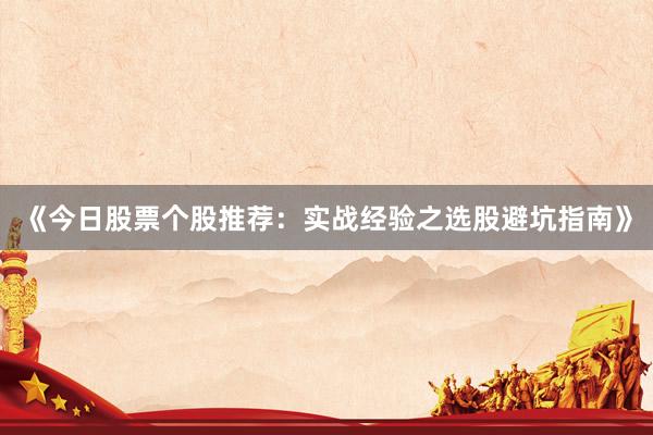 《今日股票个股推荐：实战经验之选股避坑指南》