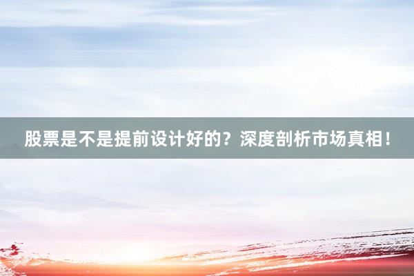 股票是不是提前设计好的？深度剖析市场真相！