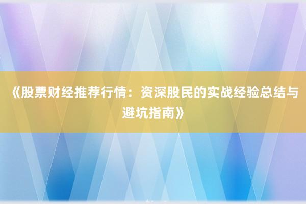 《股票财经推荐行情：资深股民的实战经验总结与避坑指南》
