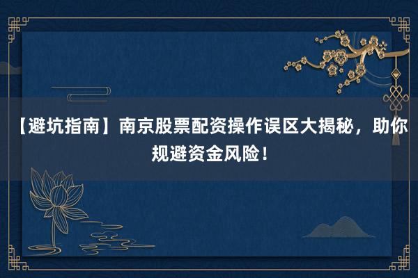 【避坑指南】南京股票配资操作误区大揭秘，助你规避资金风险！
