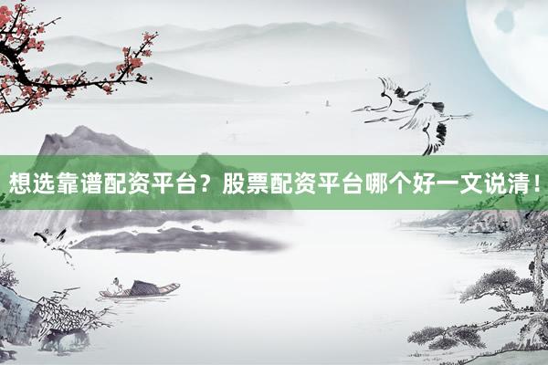 想选靠谱配资平台？股票配资平台哪个好一文说清！