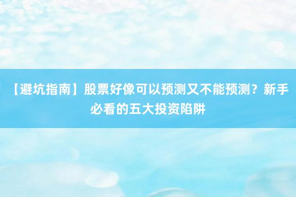 【避坑指南】股票好像可以预测又不能预测？新手必看的五大投资陷阱