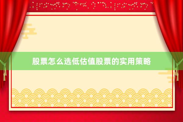 股票怎么选低估值股票的实用策略