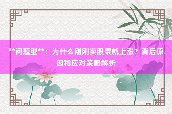 **问题型**：为什么刚刚卖股票就上涨？背后原因和应对策略解析