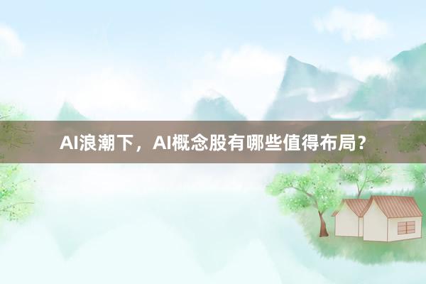 AI浪潮下,AI概念股有哪些值得布局?