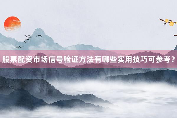 股票配资市场信号验证方法有哪些实用技巧可参考？