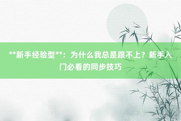 **新手经验型**:为什么我总是跟不上?新手入门必看的同步技巧