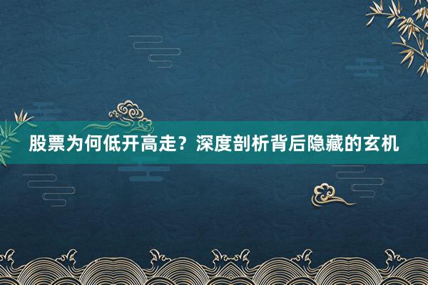 股票为何低开高走?深度剖析背后隐藏的玄机