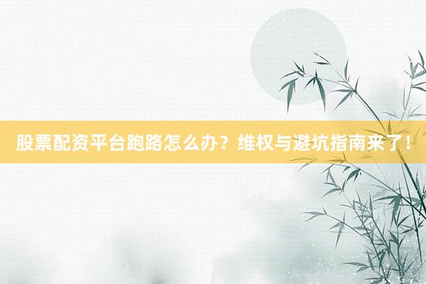 股票配资平台跑路怎么办？维权与避坑指南来了！