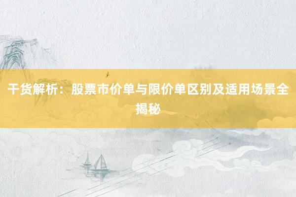 干货解析:股票市价单与限价单区别及适用场景全揭秘