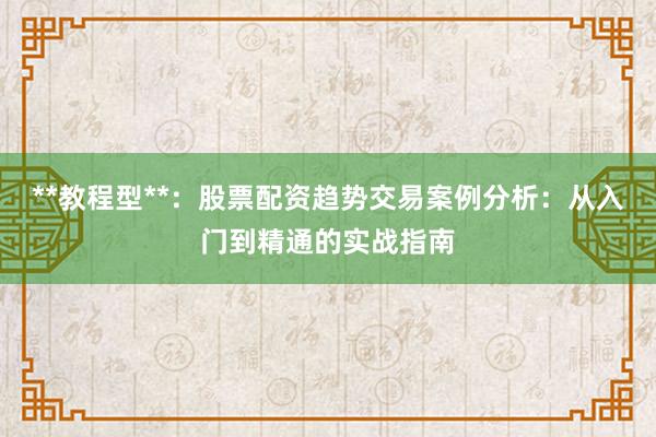 **教程型**:股票配资趋势交易案例分析:从入门到精通的实战指南