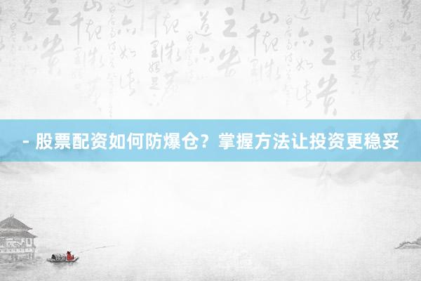 - 股票配资如何防爆仓?掌握方法让投资更稳妥