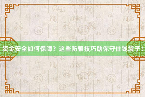 资金安全如何保障？这些防骗技巧助你守住钱袋子！