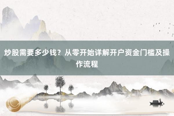 炒股需要多少钱？从零开始详解开户资金门槛及操作流程