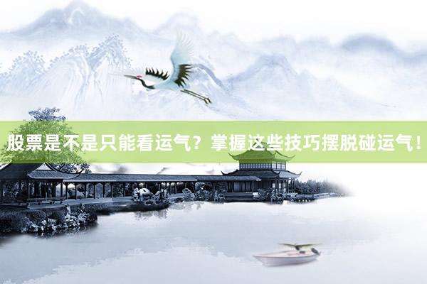股票是不是只能看运气？掌握这些技巧摆脱碰运气！