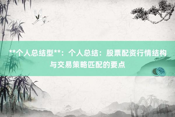 **个人总结型**:个人总结:股票配资行情结构与交易策略匹配的要点