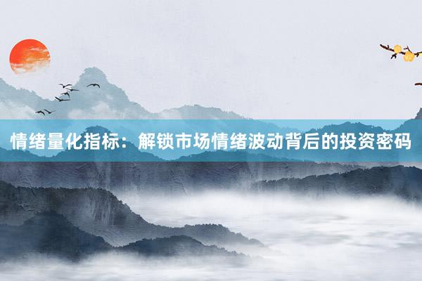 情绪量化指标：解锁市场情绪波动背后的投资密码