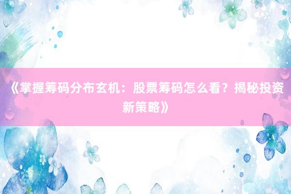 《掌握筹码分布玄机:股票筹码怎么看?揭秘投资新策略》