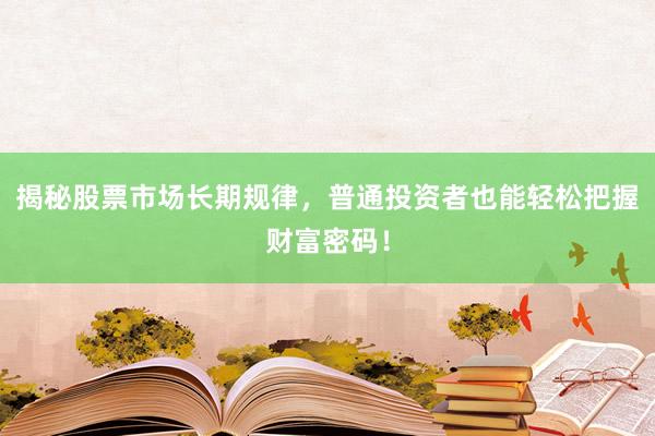 揭秘股票市场长期规律，普通投资者也能轻松把握财富密码！