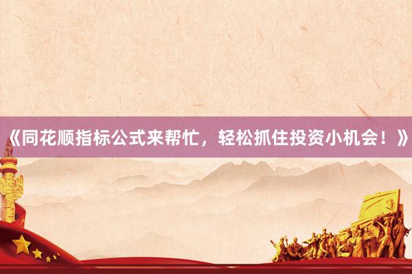 《同花顺指标公式来帮忙，轻松抓住投资小机会！》