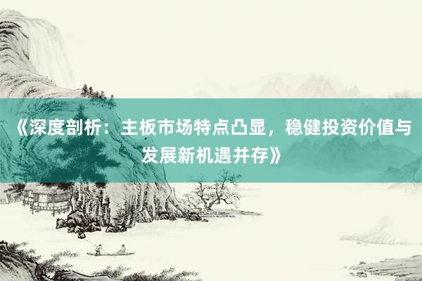 《深度剖析：主板市场特点凸显，稳健投资价值与发展新机遇并存》