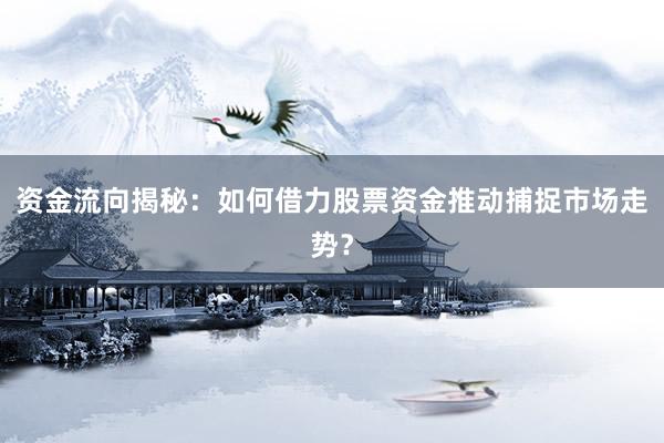 资金流向揭秘：如何借力股票资金推动捕捉市场走势？