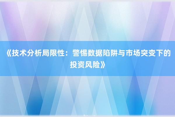 《技术分析局限性：警惕数据陷阱与市场突变下的投资风险》