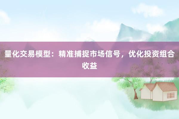 量化交易模型：精准捕捉市场信号，优化投资组合收益