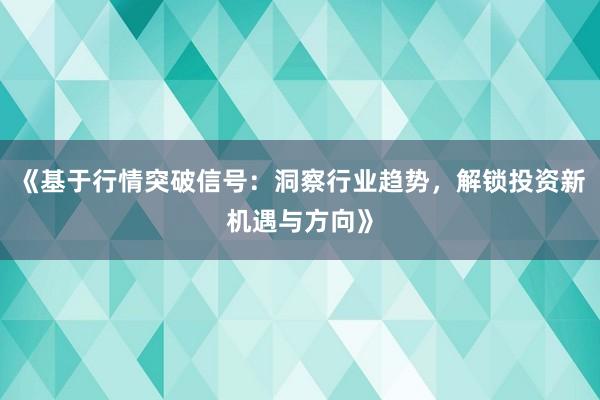 《基于行情突破信号:洞察行业趋势,解锁投资新机遇与方向》