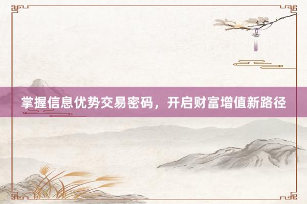 掌握信息优势交易密码，开启财富增值新路径