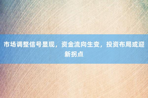 市场调整信号显现,资金流向生变,投资布局或迎新拐点