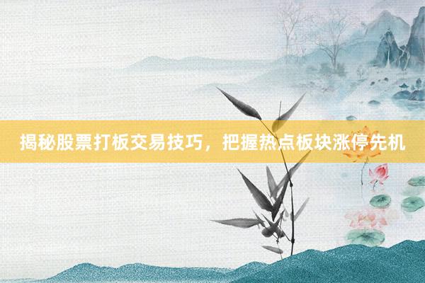 揭秘股票打板交易技巧,把握热点板块涨停先机