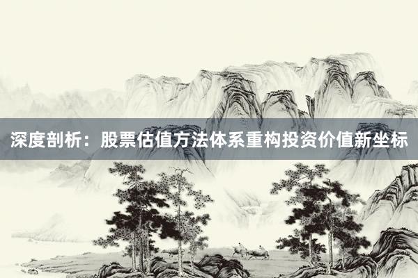 深度剖析:股票估值方法体系重构投资价值新坐标
