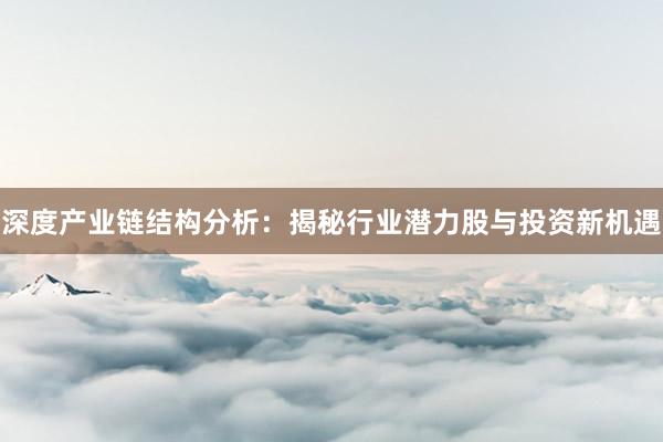 深度产业链结构分析：揭秘行业潜力股与投资新机遇