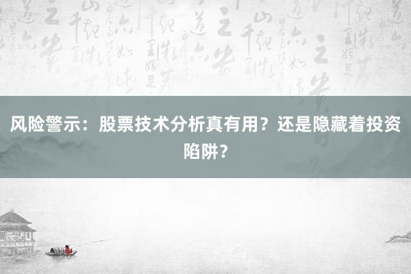 风险警示：股票技术分析真有用？还是隐藏着投资陷阱？