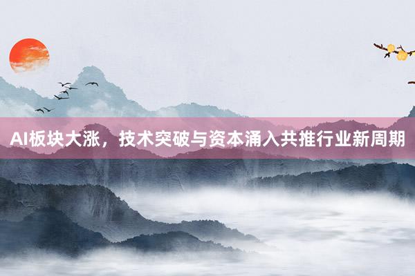 AI板块大涨，技术突破与资本涌入共推行业新周期