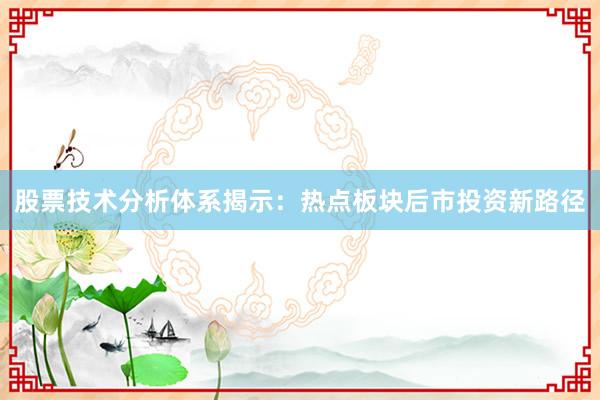 股票技术分析体系揭示：热点板块后市投资新路径