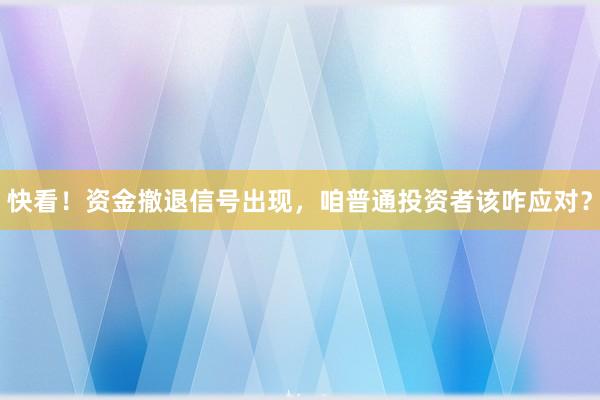 快看！资金撤退信号出现，咱普通投资者该咋应对？