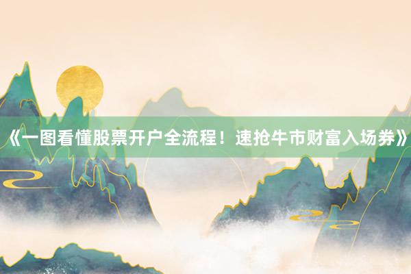 《一图看懂股票开户全流程！速抢牛市财富入场券》