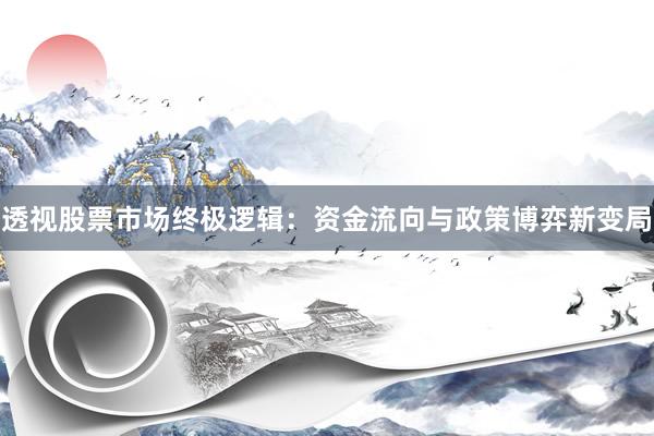 透视股票市场终极逻辑:资金流向与政策博弈新变局