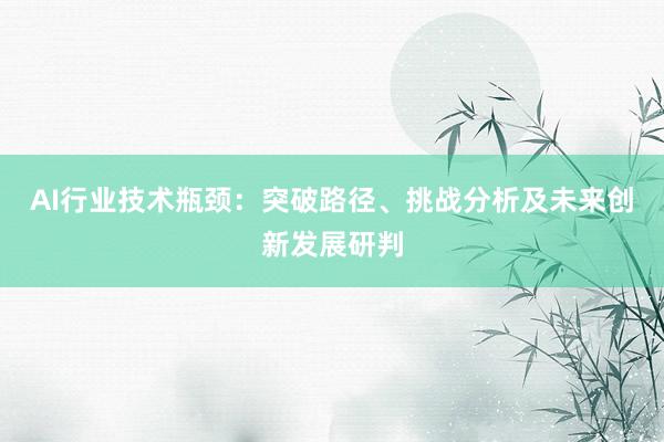 AI行业技术瓶颈：突破路径、挑战分析及未来创新发展研判