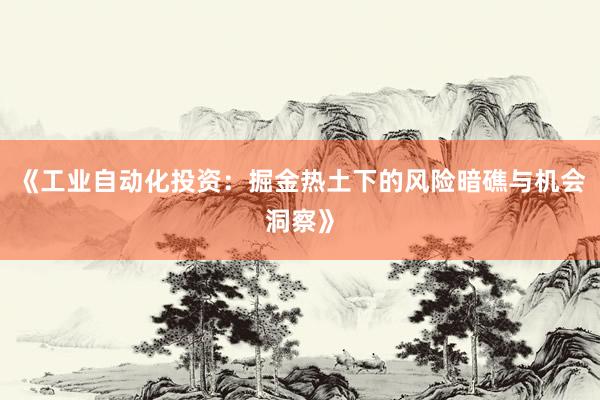 《工业自动化投资:掘金热土下的风险暗礁与机会洞察》