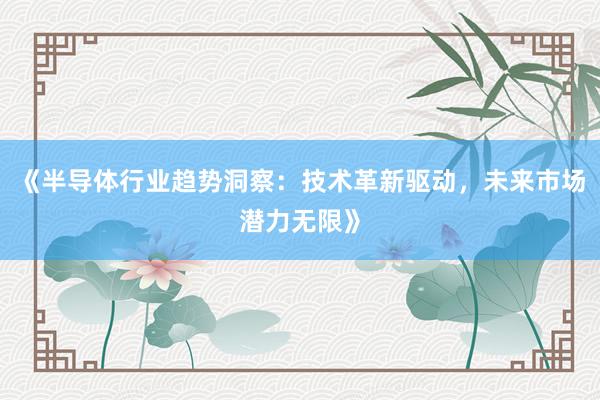 《半导体行业趋势洞察：技术革新驱动，未来市场潜力无限》
