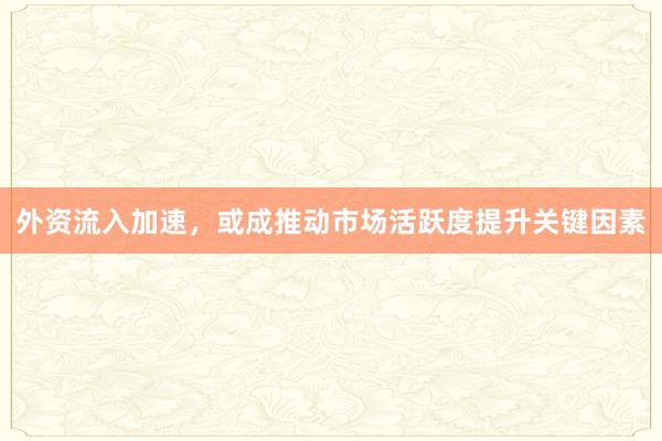 外资流入加速，或成推动市场活跃度提升关键因素