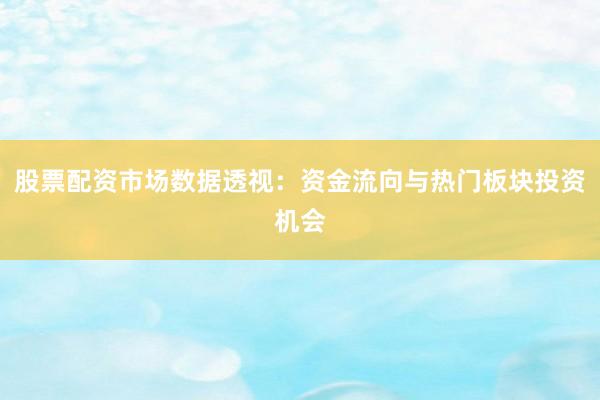 股票配资市场数据透视：资金流向与热门板块投资机会